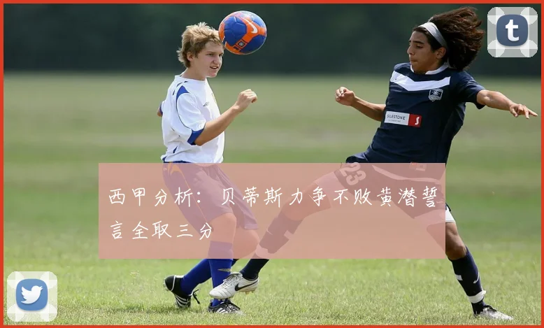 西甲分析：贝蒂斯力争不败黄潜誓言全取三分