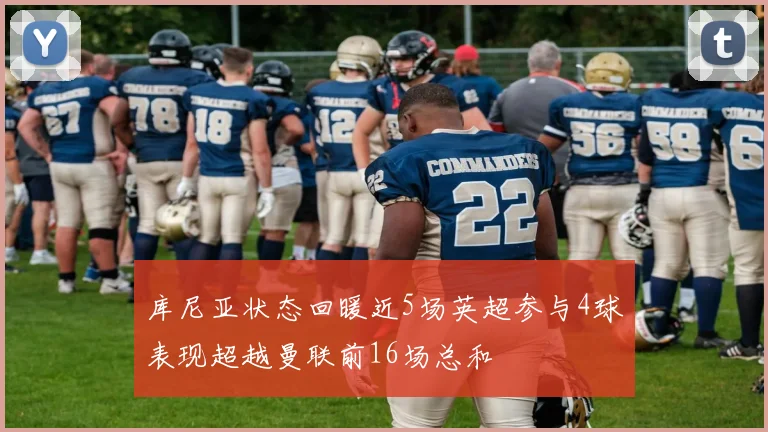 库尼亚状态回暖近5场英超参与4球表现超越曼联前16场总和