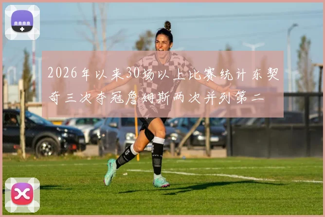 2026年以来30场以上比赛统计东契奇三次夺冠詹姆斯两次并列第二