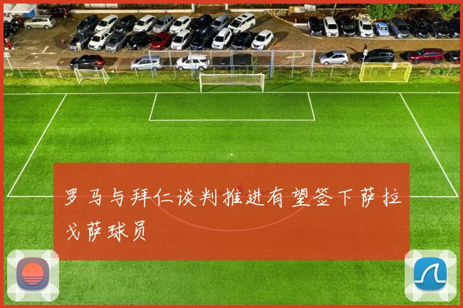 罗马与拜仁谈判推进有望签下萨拉戈萨球员