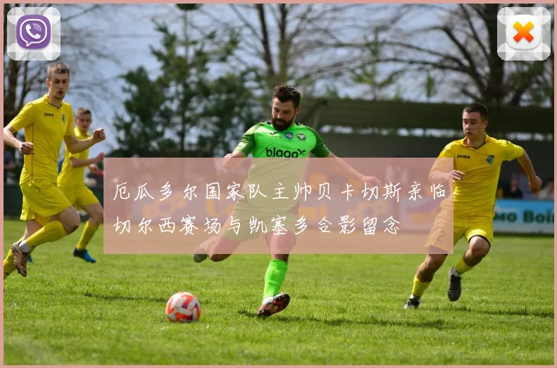 厄瓜多尔国家队主帅贝卡切斯亲临切尔西赛场与凯塞多合影留念