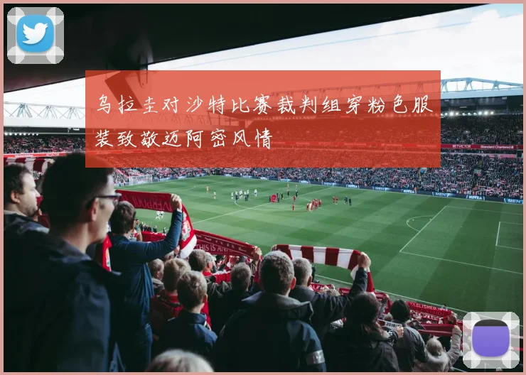 乌拉圭对沙特比赛裁判组穿粉色服装致敬迈阿密风情