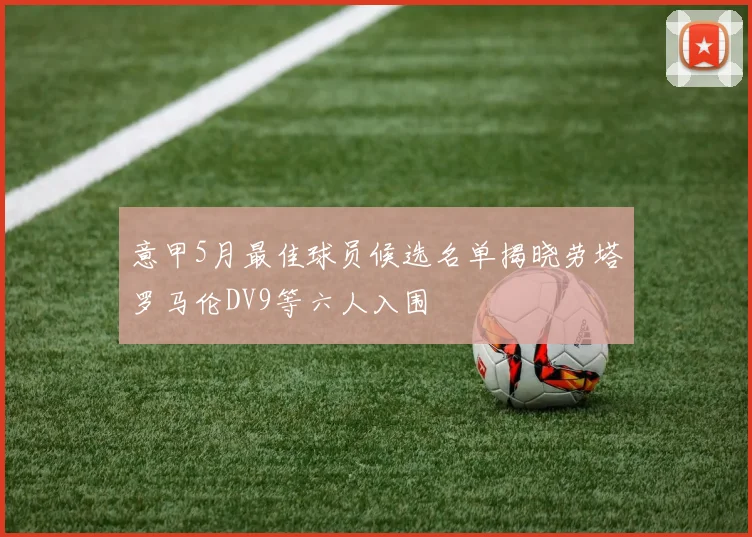 意甲5月最佳球员候选名单揭晓劳塔罗马伦DV9等六人入围