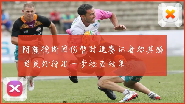 阿隆德斯因伤暂时退赛记者称其感觉良好待进一步检查结果