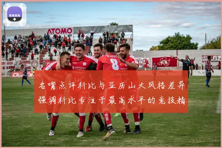 名嘴点评科比与亚历山大风格差异强调科比专注于最高水平的竞技精神