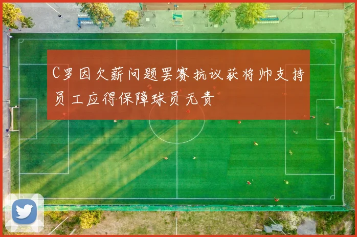 C罗因欠薪问题罢赛抗议获将帅支持员工应得保障球员无责